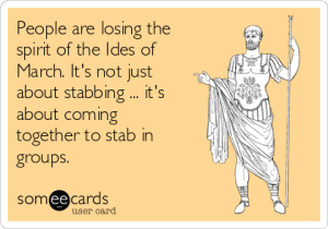 people-are-losing-the-spirit-of-the-ides-of-march-its-not-just-about-stabbing-its-about-coming-together-to-stab-in-groups-a96bd